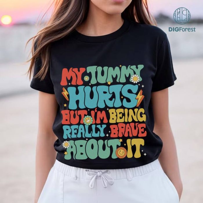 My Tummy Hurts PNG Sublimation Png, Funny My Tummy Hurts Shirt, Chronic Illness, Being Really Brave, Joint Pain Instant Download