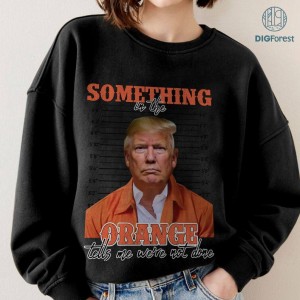 Trump Something In The Orange Digital Download, Trump Mugshot PNG Download, Trump Mugshot Shirt, Sublimation Design, Instant Digital Download. PNG
