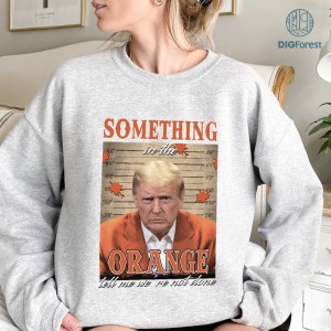 Trump Something In The Orange Digital Download, Trump Mugshot Shirt, Trump Mugshot PNG Download, Sublimation Design, Instant Digital Download PNG