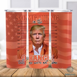 Trump MugShot Never Surrender 20oz Tumbler Wrap, Something In The Orange Tells Me We're Not Done Png, Donald Trump Mugshot, Sublimation Design, Digital Download