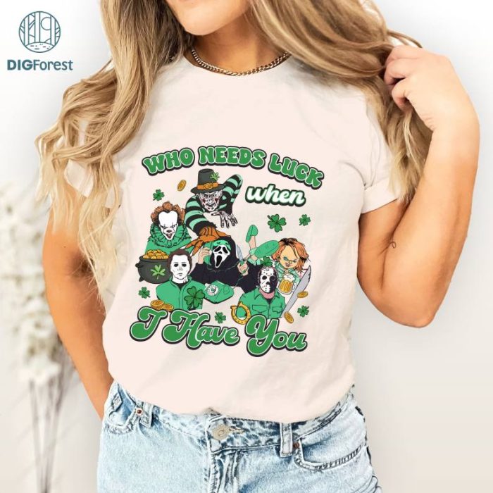 Who Needs Luck When I Have You PNG, Scary St Patricks Day Shirt, Horror Movie Characters Shirt, Lucky Movie Characters Shirt, St Patricks Outfit