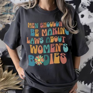 Men Shouldn't Be Making Laws About Women's Bodies Shirt | Women Empowerment Shirt | Reproductive Rights | Pro Choice Shirt