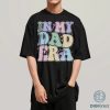 In My Dad Era Shirt | Daddy Era Sweatshirt & Tee | Funny Dad Life Shirt | Father’s Day Gift for New & Best Dads
