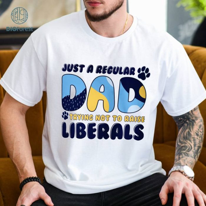 Just a Regular Dad Trying Not To Raise Liberals Bluey Dad Father Day Shirt, Father's Day Gift, Daddys Gift, Dad Bluey Family Shirt