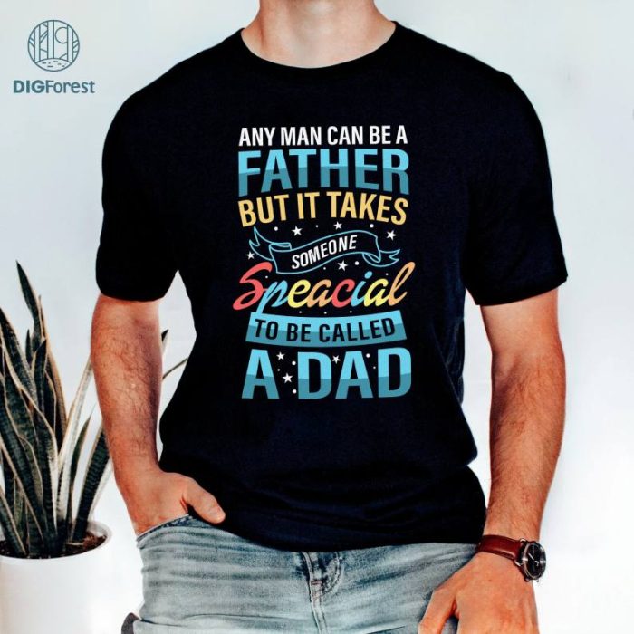 Any Man Can Be A Father T-shirt, But It Takes Someone Special To Be A Dad Shirt, Gift for your Daddy, Best New Daddy Shirt, Fathers Day Gift