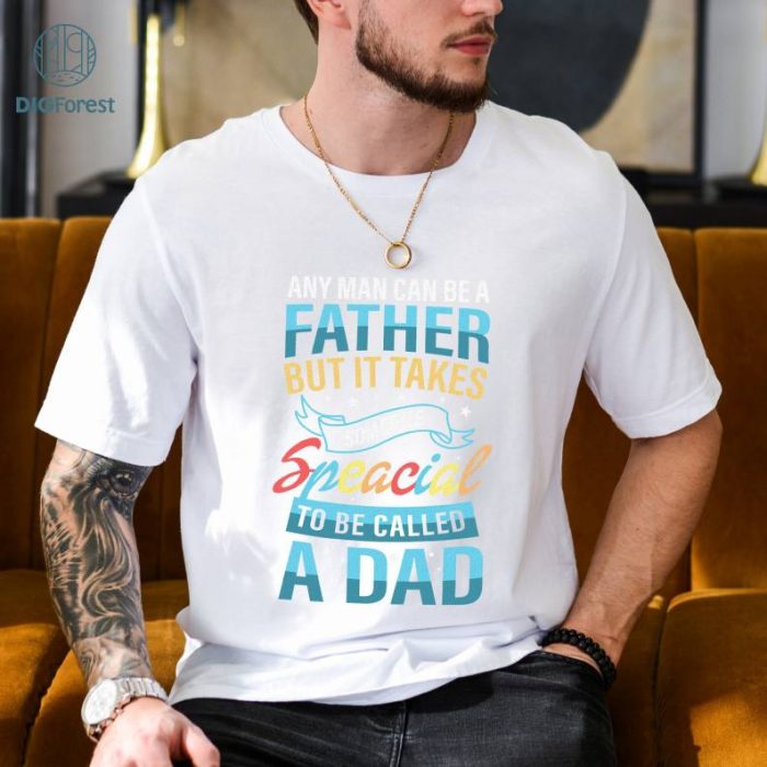 Any Man Can Be A Father T-shirt, But It Takes Someone Special To Be A Dad Shirt, Gift for your Daddy, Best New Daddy Shirt, Fathers Day Gift