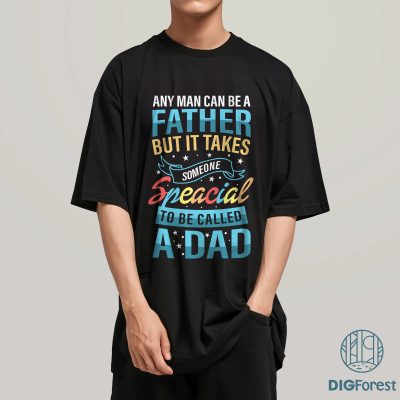 Any Man Can Be A Father T-shirt, But It Takes Someone Special To Be A Dad Shirt, Gift for your Daddy, Best New Daddy Shirt, Fathers Day Gift